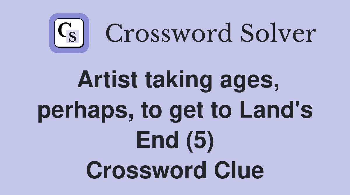 Artist taking ages, perhaps, to get to Land's End (5) Crossword Clue